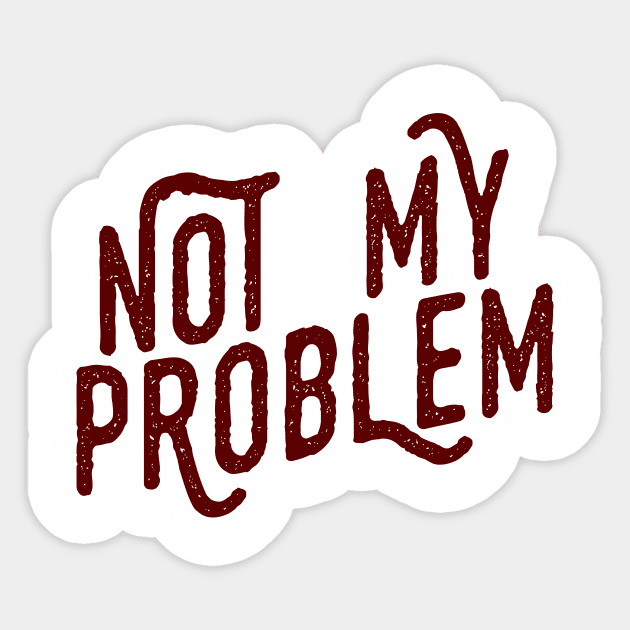 Not My Problem Not mine the problem is you Tee Shirt Sticker by teespot123